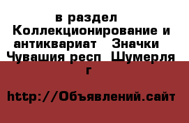  в раздел : Коллекционирование и антиквариат » Значки . Чувашия респ.,Шумерля г.